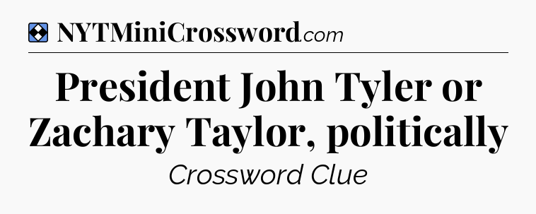Solution: President John Tyler or Zachary Taylor, politically - NYT Mini Crossword