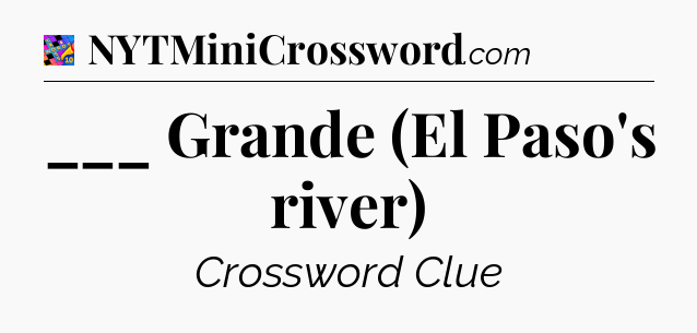 ___ Grande (El Paso's river) Crossword Clue