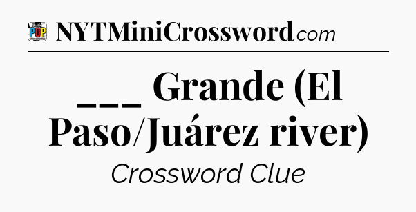 ___ Grande (El Paso/Juárez river) Crossword Clue