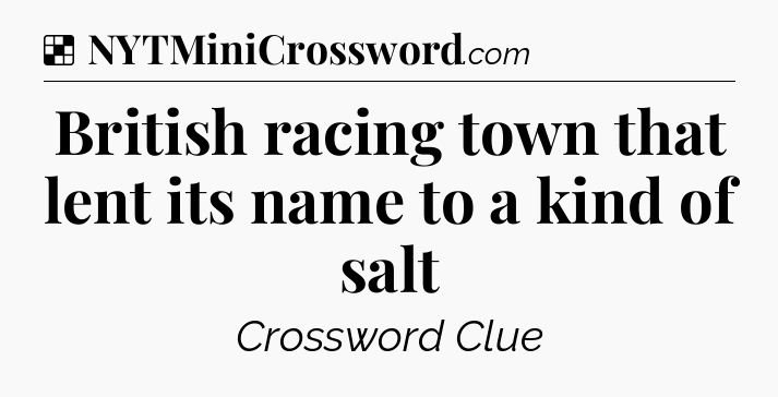 Solution: British racing town that lent its name to a kind of salt - NYT Crossword