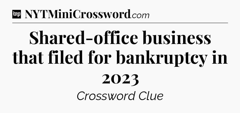 Shared-office business that filed for bankruptcy in 2023 Crossword Clue