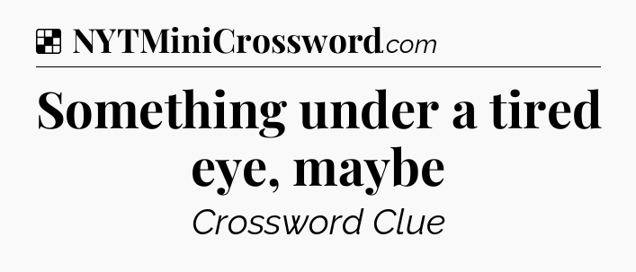 Solution: Something under a tired eye, maybe - NYT Crossword