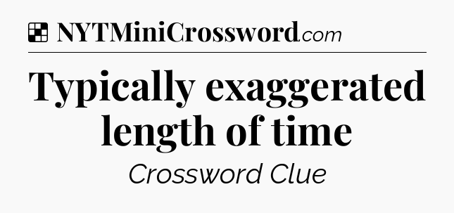 Typically exaggerated length of time NYT Crossword