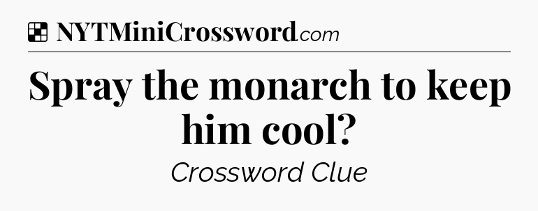 Solution: Spray the monarch to keep him cool - NYT Crossword