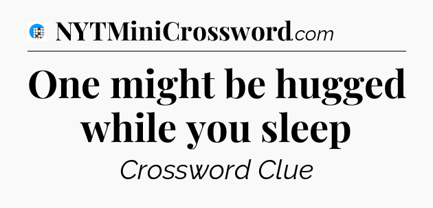 One might be hugged while you sleep Crossword Clue