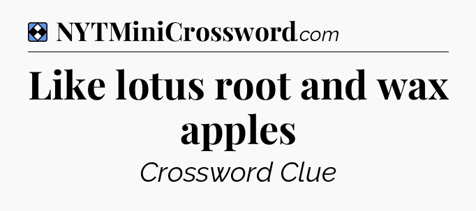 Solution: Like lotus root and wax apples - NYT Mini Crossword