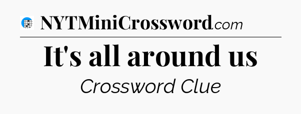 It's all around us Crossword Clue