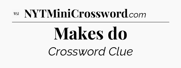 Makes do - WSJ Crossword