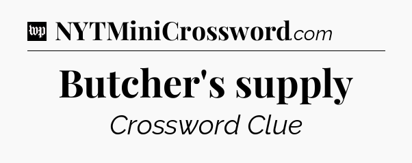 Butcher's supply Crossword Clue