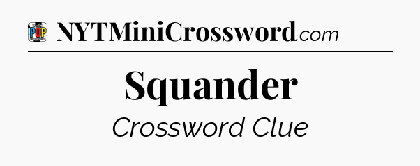 Squander Crossword Clue