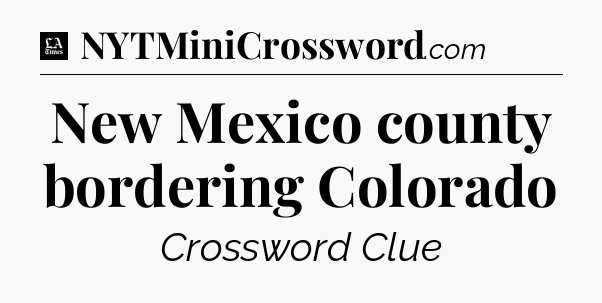New Mexico county bordering Colorado - LA Times Crossword