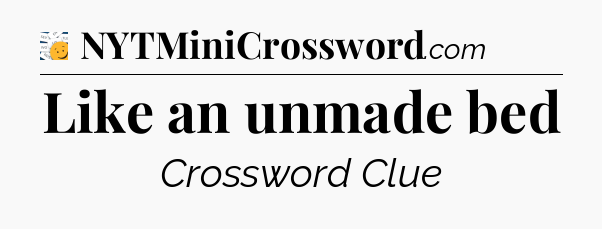 Like an unmade bed - 7 Little Words