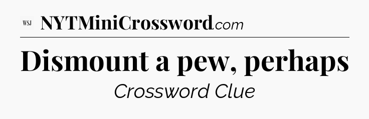 Dismount a pew, perhaps - WSJ Crossword