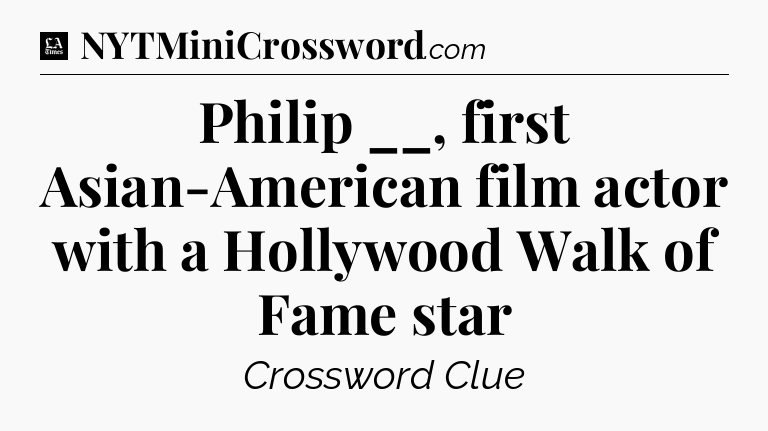 Philip __, first Asian-American film actor with a Hollywood Walk of Fame star - LA Times Crossword