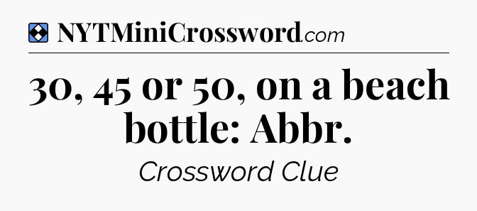 Solution: 30, 45 or 50, on a beach bottle: Abbr - NYT Mini Crossword