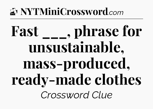 Fast ___, phrase for unsustainable, mass-produced, ready-made clothes - Daily Themed Classic Crossword