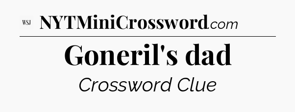 Goneril's dad - WSJ Crossword