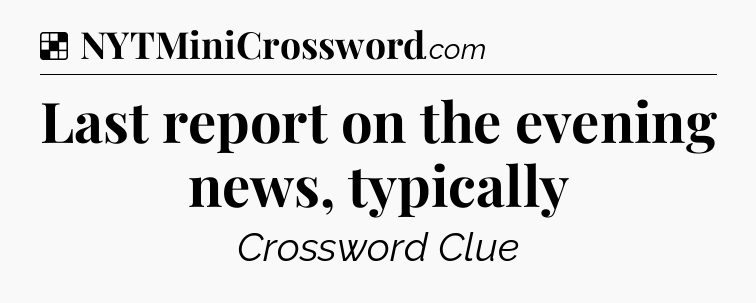 Solution: Last report on the evening news, typically - NYT Crossword