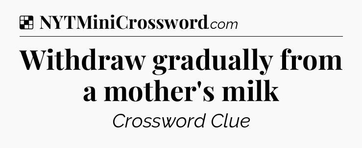 Solution: Withdraw gradually from a mother's milk - NYT Crossword