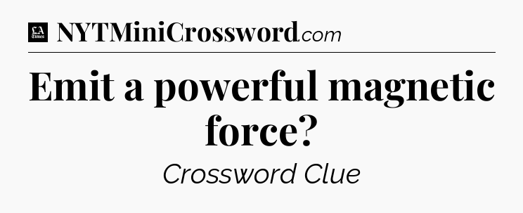Emit a powerful magnetic force - LA Times Crossword