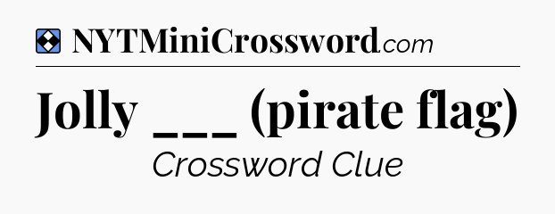 Solution: Jolly ___ (pirate flag) - NYT Mini Crossword
