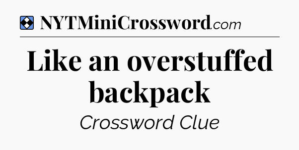 Solution: Like an overstuffed backpack - NYT Mini Crossword
