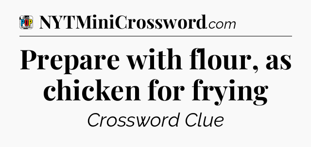 Prepare with flour, as chicken for frying Crossword Clue