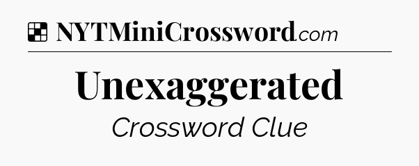 Solution: Unexaggerated - NYT Crossword