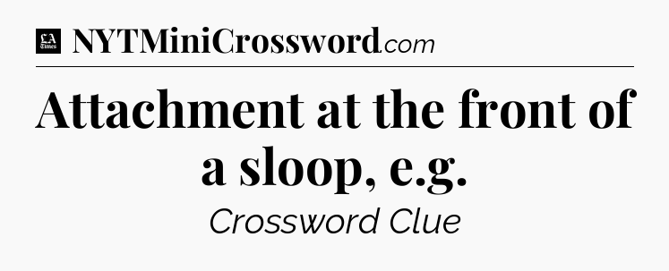Attachment at the front of a sloop, e.g - LA Times Crossword