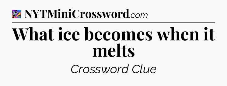 What ice becomes when it melts Crossword Clue