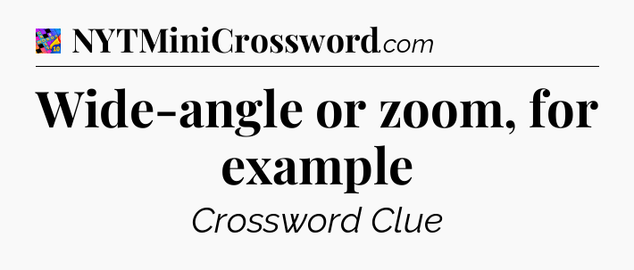 Wide-angle or zoom, for example Crossword Clue