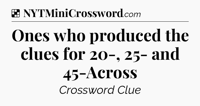 Solution: Ones who produced the clues for 20-, 25- and 45-Across - NYT Crossword