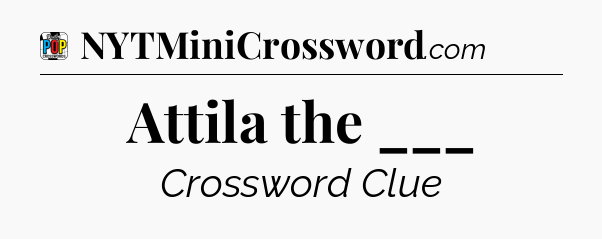 Attila the ___ Crossword Clue