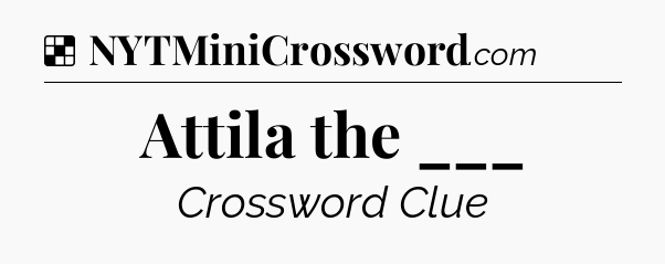 Solution: Attila the ___ - NYT Crossword
