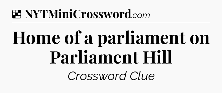 Solution: Home of a parliament on Parliament Hill - NYT Crossword