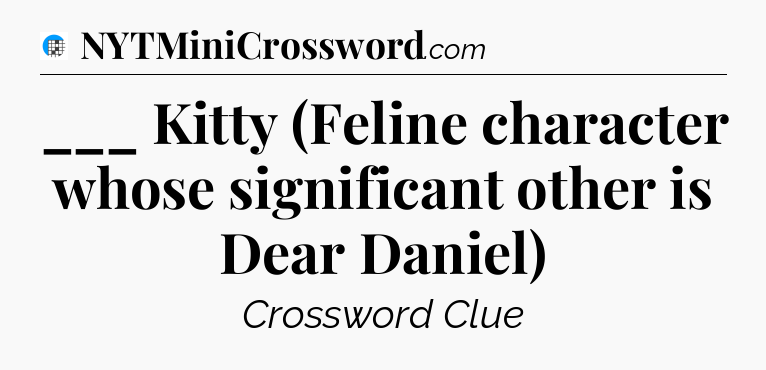 ___ Kitty (Feline character whose significant other is Dear Daniel) Crossword Clue
