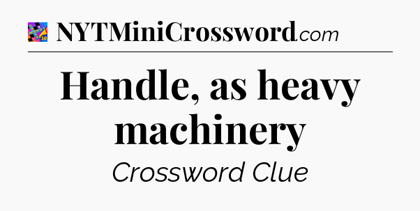 Handle, as heavy machinery Crossword Clue