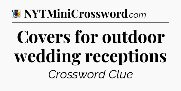Covers for outdoor wedding receptions Crossword Clue