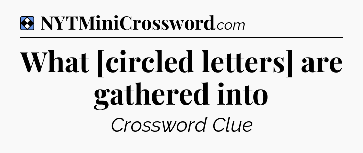 Solution: What [circled letters] are gathered into - NYT Mini Crossword