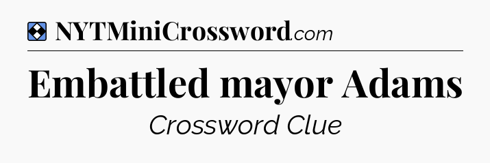 Solution: Embattled mayor Adams - NYT Mini Crossword