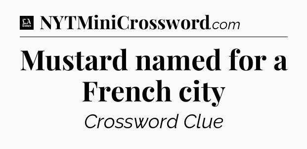Mustard named for a French city - LA Times Crossword