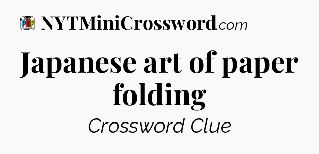 Japanese art of paper folding Crossword Clue