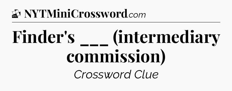 Finder's ___ (intermediary commission) - Daily Themed Classic Crossword