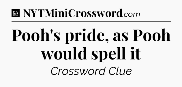 Pooh's pride, as Pooh would spell it - LA Times Crossword