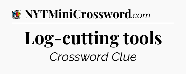 Log-cutting tools Crossword Clue