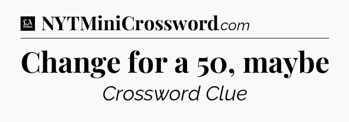 Change for a 50, maybe - LA Times Crossword