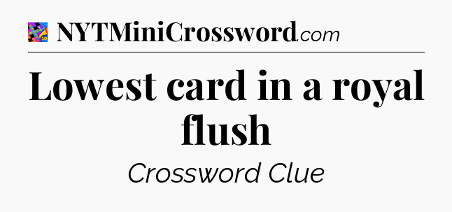 Lowest card in a royal flush Crossword Clue