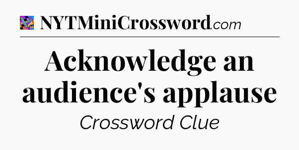 Acknowledge an audience's applause Crossword Clue