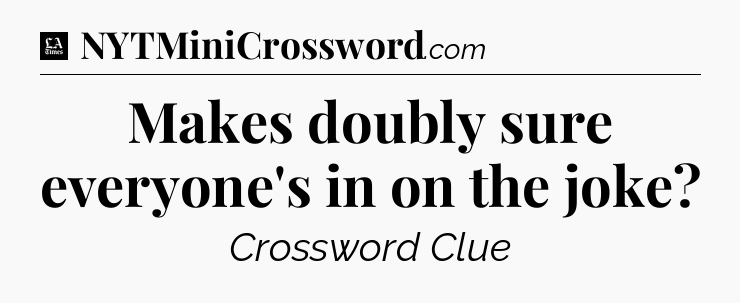 Makes doubly sure everyone's in on the joke - LA Times Crossword