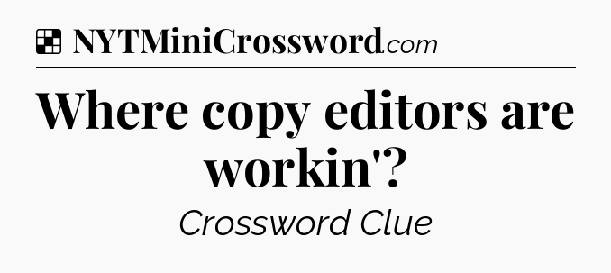 Solution: Where copy editors are workin' - NYT Crossword